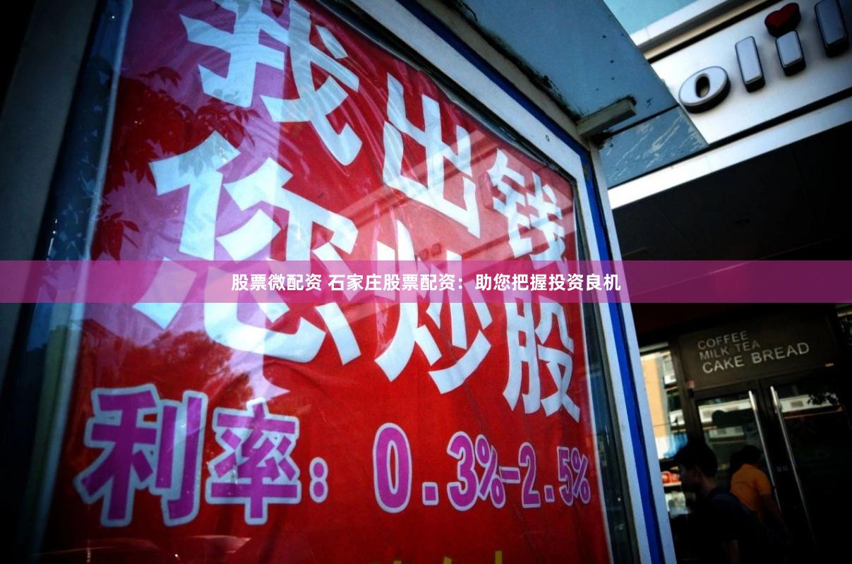 股票微配资 石家庄股票配资：助您把握投资良机