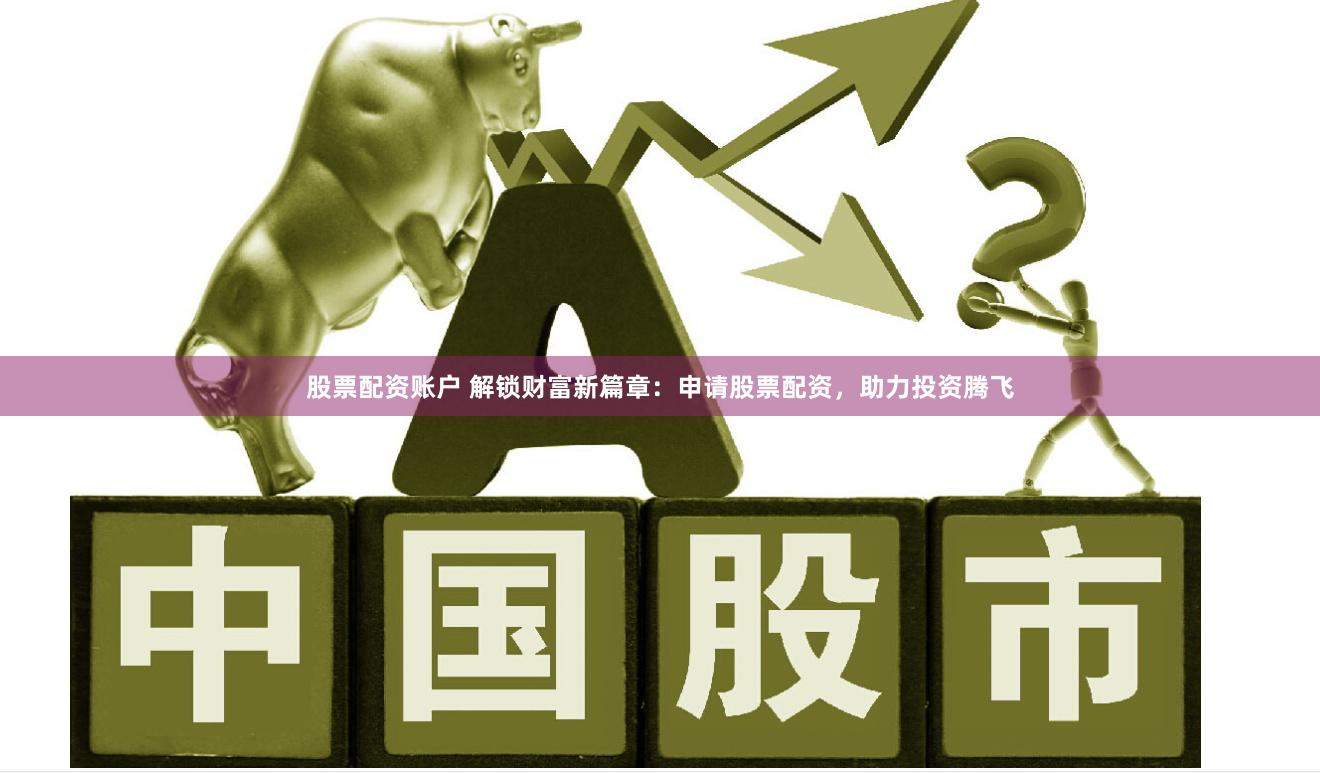 股票配资账户 解锁财富新篇章:申请股票配资,助力投资腾飞