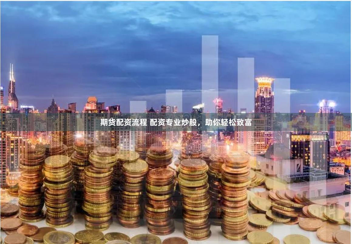 期货配资流程 配资专业炒股，助你轻松致富