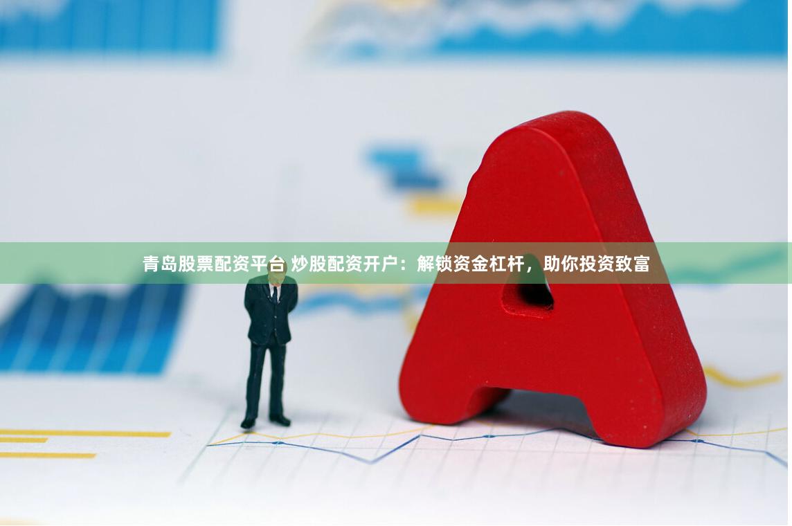 青岛股票配资平台 炒股配资开户:解锁资金杠杆,助你投资致富