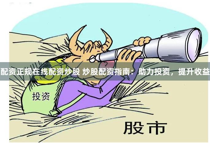配资正规在线配资炒股 炒股配资指南:助力投资,提升收益