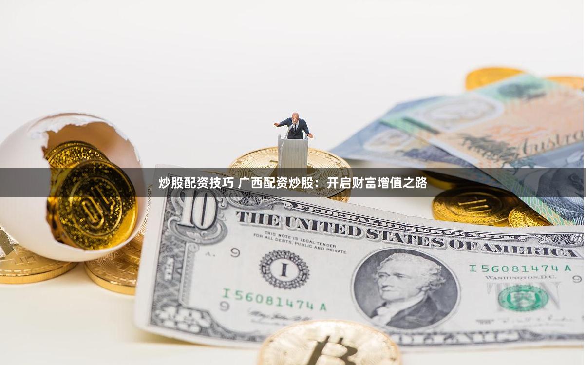 炒股配资技巧 广西配资炒股:开启财富增值之路