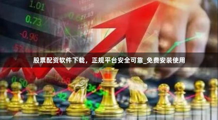 股票配资软件下载,正规平台安全可靠_免费安装使用