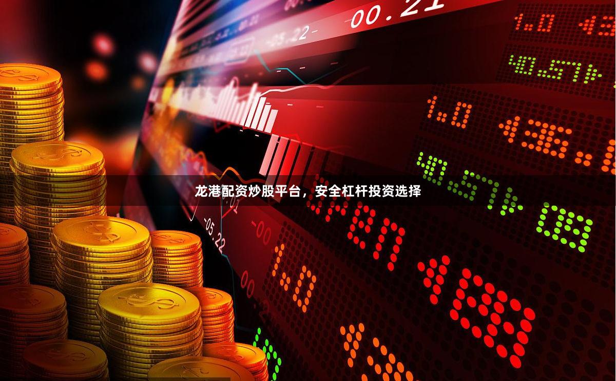 龙港配资炒股平台，安全杠杆投资选择